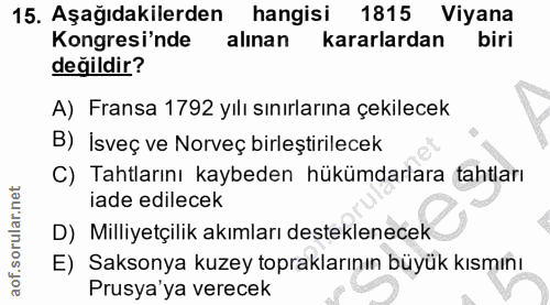 15. soru: Aşağıdakilerden hangisi 1815 Viyana Kongresi'nde alınan kararlardan biri değildir? A) Fransa 1792 yılı sınırlarına çe…