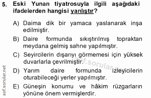 5. soru: Eski Yunan tiyatrosuyla ilgili aşağıdaki ifadelerden hangisi yanlıştır? A) Daima dik bir yamaca yaslanarak inşa edilm…