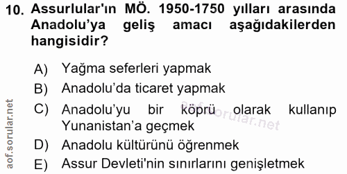 10. soru: Assurlular'ın MÖ. 1950-1750 yılları arasında Anadolu'ya geliş amacı aşağıdakilerden hangisidir? A) Yağma seferleri ya…