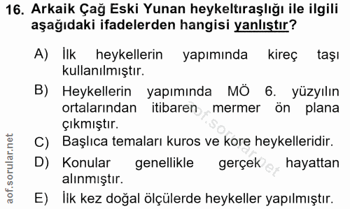 16. soru: Arkaik Çağ Eski Yunan heykeltıraşlığı ile ilgili aşağıdaki ifadelerden hangisi yanlıştır? A) İlk heykellerin yapımınd…