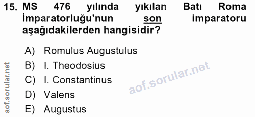 15. soru: MS 476 yılında yıkılan Batı Roma İmparatorluğu'nun son imparatoru aşağıdakilerden hangisidir? A) Romulus Augustulus B…