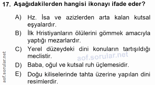 17. soru: Aşağıdakilerden hangisi ikonayı ifade eder? A) Hz. İsa ve azizlerden arta kalan kutsal eşyalardır. B) Ilk Hristiyanla…