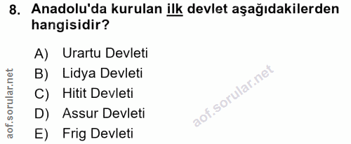 8. soru: Anadolu'da kurulan ilk devlet aşağıdakilerden hangisidir? A) Urartu Devleti B) Lidya Devleti aof.sorular.nt C) Hitit…