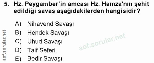 5. soru: Hz. Peygamber'in amcası Hz. Hamza'nın şehit edildiği savaş aşağıdakilerden hangisidir? A) Nihavend Savaşı B) Hendek S…