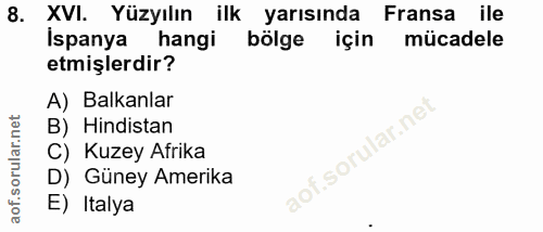 8. soru: XVI. Yüzyılın ilk yarısında Fransa ile Ispanya hangi bölge için mücadele etmişlerdir? A) Balkanlar B) Hindistan C) Ku…