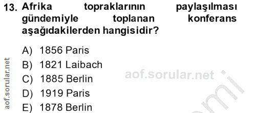 13. soru: Afrika topraklarının paylaşılması gündemiyle toplanan konferans aşağıdakilerden hangisidir? A) 1856 Paris B) 1821 Lai…