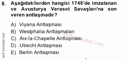 8. soru: Aşağıdakilerden hangisi 1748'de imzalanan ve Avusturya Veraset Savaşları'na son veren antlaşmadır? A) Viyana Antlaşma…