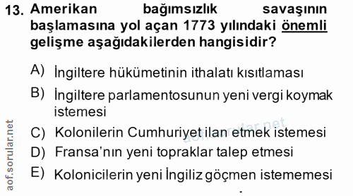 13. soru: Amerikan bağımsızlık savaşının başlamasına yol açan 1773 yılındaki önemli gelişme aşağıdakilerden hangisidir? A) İngi…