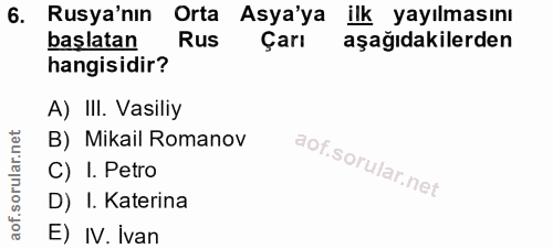6. soru: Rusya'nın Orta Asya'ya ilk yayılmasını başlatan Rus Çarı aşağıdakilerden hangisidir? A) III. Vasiliy B) Mikail Romano…