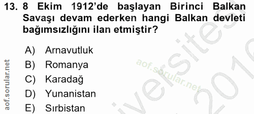 13. soru: 8 • Ekim 1912'de başlayan Birinci Balkan Savaşı devam ederken hangi Balkan devleti bağımsızlığını ilan etmiştir? A) A…