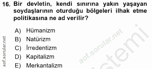 16. soru: Bir devletin, kendi sınırına yakın yaşayan soydaşlarının oturduğu bölgeleri ilhak etme politikasına ne ad verilir? A)…