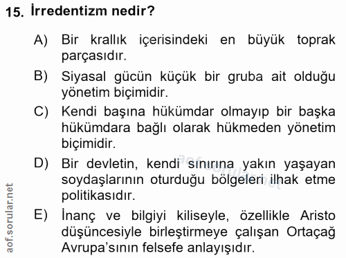 15. soru: İrredentizm nedir? A) Bir krallık içerisindeki en büyük toprak parçasıdır. B) Siyasal gücün küçük bir gruba ait olduğ…