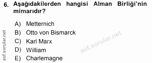 6. soru: Aşağıdakilerden hangisi Alman Birliği'nin mimarıdır? A) Metternich B) Otto von Bismarck C) Karl Marx D) William E) Ch…