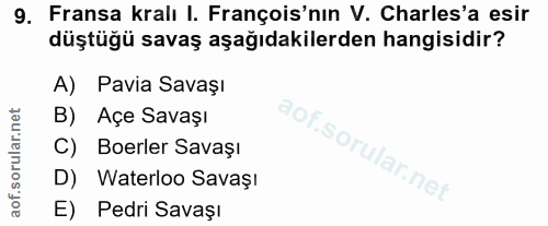 9. soru: Fransa kralı I. Franços'nın V. Charles'a esir düştüğü savaş aşağıdakilerden hangisidir? A) Pavia Savaşı B) Açe Savaşı…