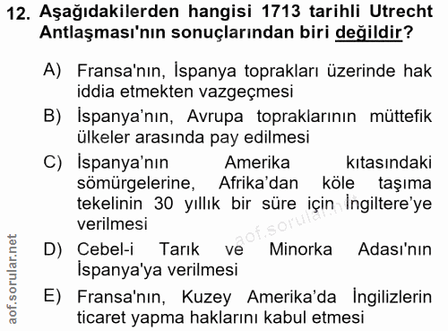 12. soru: Aşağıdakilerden hangisi 1713 tarihli Utrecht Antlaşması'nın sonuçlarından biri değildir? A) Fransa'nın, Ispanya topra…