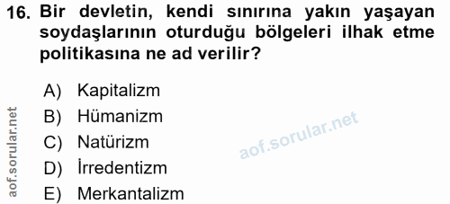 16. soru: Bir devletin, kendi sınırına yakın yaşayan soydaşlarının oturduğu bölgeleri ilhak etme politikasına ne ad verilir? A)…