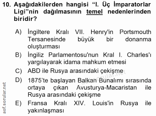 10. soru: Aşağıdakilerden hangisi "l. Üç İmparatorlar Ligi"nin dağılmasının temel nedenlerinden biridir? A) Ingiltere Kralı VII…