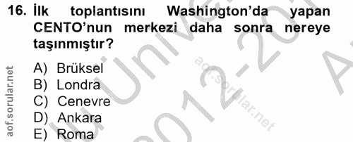 16. soru: İlk toplantısını Washington'da yapan CENTO'nun merkezi daha sonra nereye taşınmıştır? A) Brüksel B) Londra Cenevre la…