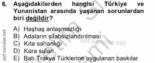 6. soru: Aşağıdakilerden hangisi Türkiye ve Yunanistan arasında yaşanan sorunlardan biri değildir? A) Haşhaş anlaşmazlığı B) A…