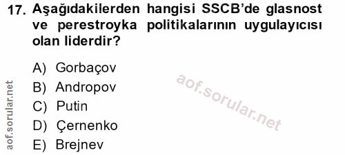 17. soru: Aşağıdakilerden hangisi SSCB'de glasnost ve perestroyka politikalarının uygulayıcısı olan liderdir? A) Gorbaçov B) An…