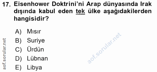17. soru: Eisenhower Doktrini'ni Arap dünyasında Irak dışında kabul eden tek ülke aşağıdakilerden hangisidir? A) Mısır B) Suriy…