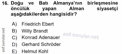 16. soru: Doğu ve Batı Almanya'nın birleşmesine öncülük yapan Alman siyasetçi aşağıdakilerden hangisidir? A) Friedrich Ebert B)…