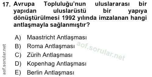 17. soru: Avrupa Topluluğu'nun uluslararası bir yapıdan uluslarüstü bir yapıya dönüştürülmesi 1992 yılında imzalanan hangi antl…