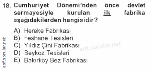 18. soru: Cumhuriyet Dönemi'nden once devlet sermayesiyle kurulan ilk fabrika aşağıdakilerden hangisidir? A) Hereke Fabrikası B…