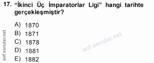 17. soru: "İkinci Üç imparatorlar Ligi" hangi tarihte gerçekleşmiştir? A) 1870 B) 1871 C) 1878 D) 1881 aof. E) 1882