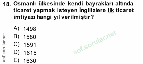 18. soru: Osmanlı ülkesinde kendi bayrakları altında ticaret yapmak isteyen Ingilizlere ilk ticaret imtiyazı hangi yıl verilmiş…