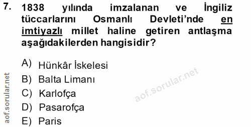 7. soru: 1838 yılında imzalanan ve Ingiliz tüccarlarını Osmanlı Devleti'nde en imtiyazlı millet haline getiren antlaşma aşağıd…