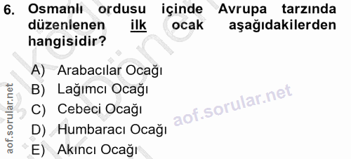6. soru: Osmanlı ordusu içinde Avrupa tarzinda düzenlenen ilk ocak aşağıdakilerden hangisidir? A) Arabacılar Ocağı B) Lağımcı…