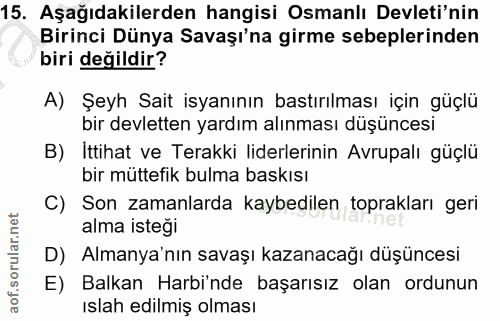 15. soru: Aşağıdakilerden hangisi Osmanlı Devleti'nin Birinci Dünya Savaşı'na girme sebeplerinden biri değildir? A) Şeyh Sait i…