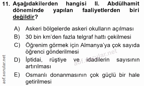 11. soru: Aşağıdakilerden hangisi II. Abdülhamit döneminde yapılan faaliyetlerden biri değildir? A) Askeri bölgelerde askeri ok…