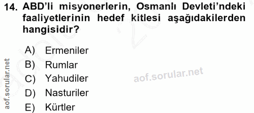 14. soru: ABD'li misyonerlerin, Osmanlı Devleti'ndeki faaliyetlerinin hedef kitlesi aşağıdakilerden hangisidir? A) Ermeniler B)…