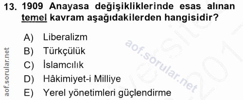 13. soru: 1909 Anayasa değişikliklerinde esas alınan temel kavram aşağıdakilerden hangisidir? A) Liberalizm B) Türkçülük So C)…