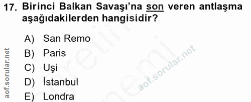 17. soru: Birinci Balkan Savaşı'na son veren antlaşma aşağıdakilerden hangisidir? A) San Remo B) Paris C) Uşi D) İstanbul E) Lo…