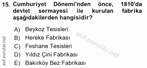 15. soru: Cumhuriyet Dönemi'nden önce, 1810'da devlet sermayesi ile kurulan fabrika aşağıdakilerden hangisidir? A) Beykoz Tesis…