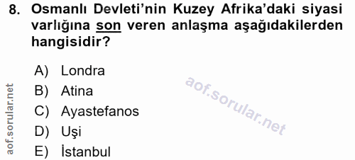 8. soru: Osmanlı Devleti'nin Kuzey Afrika'daki siyasi varlığına son veren anlaşma aşağıdakilerden hangisidir? A) Londra B) Ati…