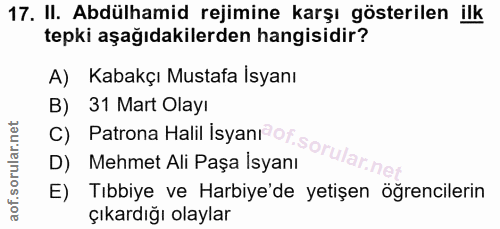 17. soru: II. Abdülhamid rejimine karşı gösterilen ilk tepki aşağıdakilerden hangisidir? A) Kabakçı Mustafa İsyanı B) 31 Mart O…