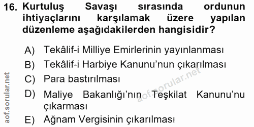 16. soru: Kurtuluş Savaşı sırasında ordunun ihtiyaçlarını karşılamak üzere yapılan düzenleme aşağıdakilerden hangisidir? A) Tek…