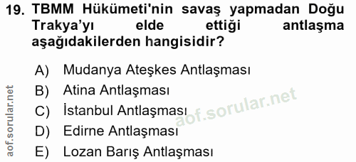 19. soru: TBMM Hükümeti'nin savaş yapmadan Doğu Trakya'yı elde ettigi antlaşma aşağıdakilerden hangisidir? A) Mudanya Ateşkes A…