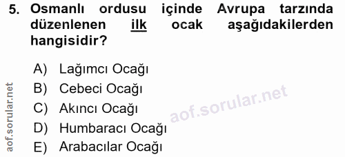 5. soru: Osmanlı ordusu içinde Avrupa tarzında düzenlenen ilk ocak aşağıdakilerden hangisidir? A) Lağımcı Ocağı B) Cebeci Ocağ…