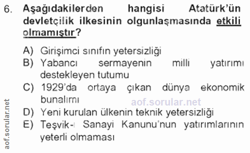 6. soru: Aşağıdakilerden hangisi Atatürk'ün devletçilik ilkesinin olgunlaşmasında etkili olmamıştır? A) Girişimci sınıfın yete…