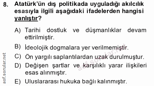 8. soru: Atatürk'ün dış politikada uyguladığı akılcılık esasıyla ilgili aşağıdaki ifadelerden hangisi yanlıştır? A) Tarihi dos…
