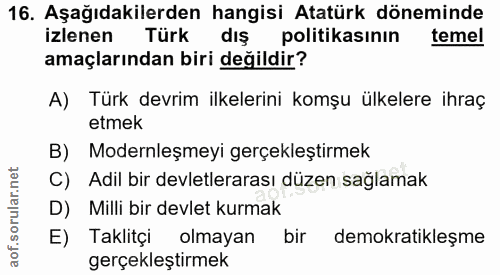 16. soru: Aşağıdakilerden hangisi Atatürk döneminde izlenen Türk dış politikasının temel amaçlarından biri değildir? A) Türk de…