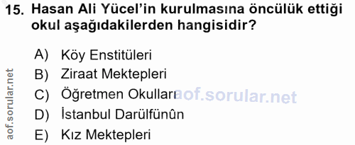 15. soru: Hasan Ali Yücel'in kurulmasına öncülük ettiği okul aşağıdakilerden hangisidir? A) Köy Enstitüleri B) Ziraat Mektepler…