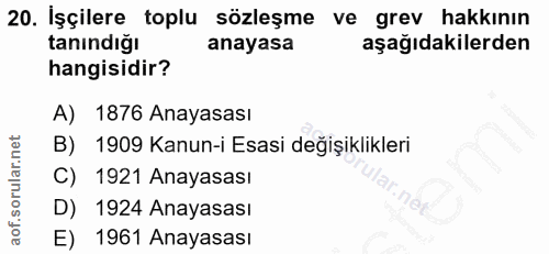 20. soru: İşçilere toplu sözleşme ve grev hakkının tanındığı anayasa aşağıdakilerden hangisidir? A) 1876 Anayasası B) 1909 Kanu…