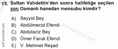 15. soru: Sultan Vahdettin'den sonra halifeliğe seçilen son Osmanlı hanedan mensubu kimdir? A) Seyyid Bey C) Abdülaziz Bey B) A…