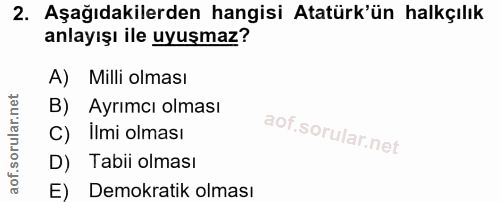 2. soru: Aşağıdakilerden hangisi Atatürk'ün halkçılık anlayışı ile uyuşmaz? A) Milli olması B) Ayrımcı olması C) Ilmi olması D…